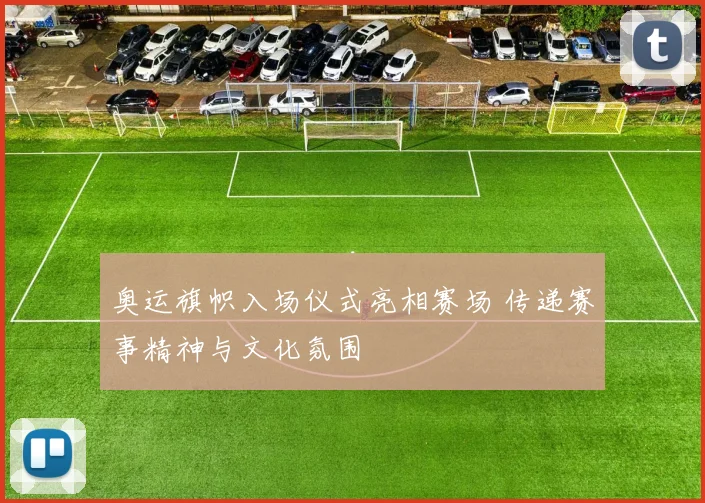 奥运旗帜入场仪式亮相赛场 传递赛事精神与文化氛围