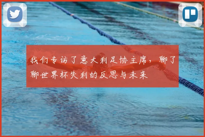 我们专访了意大利足协主席，聊了聊世界杯失利的反思与未来