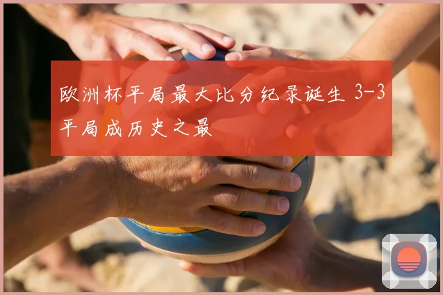 欧洲杯平局最大比分纪录诞生 3-3平局成历史之最