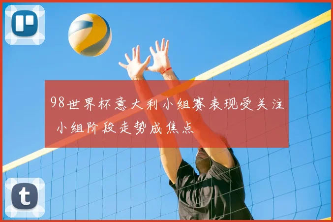 98世界杯意大利小组赛表现受关注 小组阶段走势成焦点