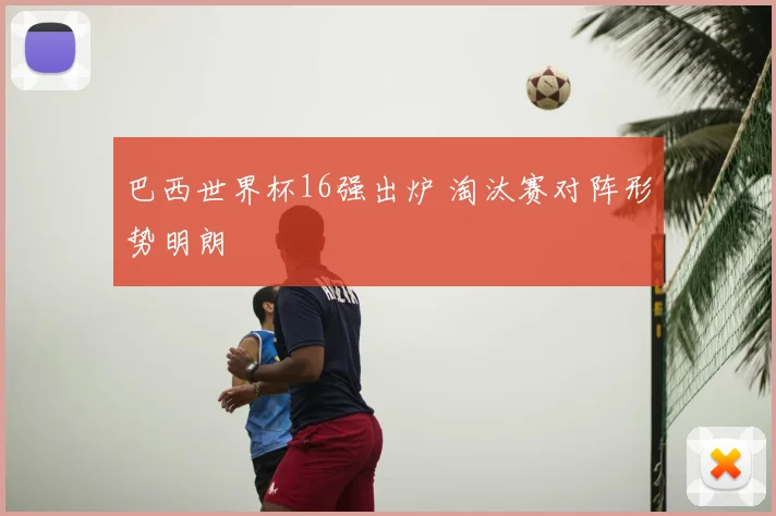 巴西世界杯16强出炉 淘汰赛对阵形势明朗