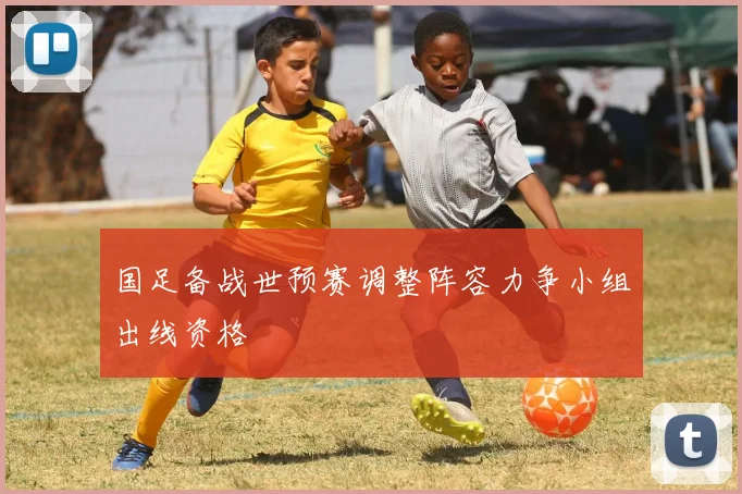 国足备战世预赛调整阵容力争小组出线资格